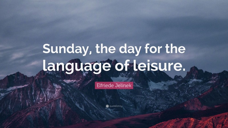 Elfriede Jelinek Quote: “Sunday, the day for the language of leisure.”