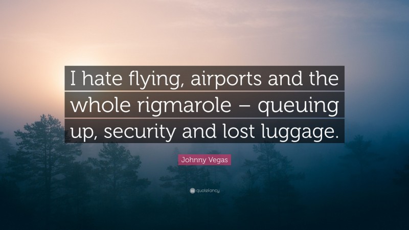 Johnny Vegas Quote: “I hate flying, airports and the whole rigmarole – queuing up, security and lost luggage.”