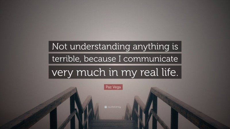 Paz Vega Quote: “Not understanding anything is terrible, because I communicate very much in my real life.”