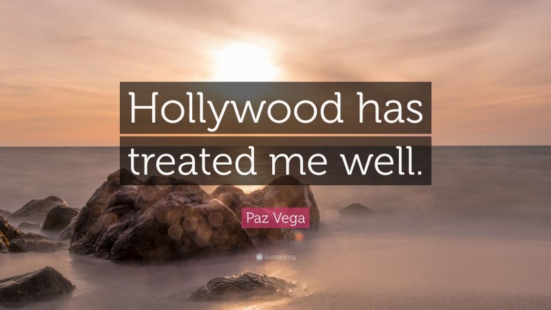Paz Vega Quote: “Hollywood has treated me well.”