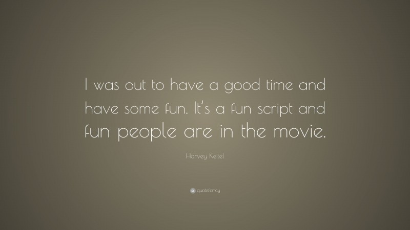 Harvey Keitel Quote: “I was out to have a good time and have some fun. It’s a fun script and fun people are in the movie.”