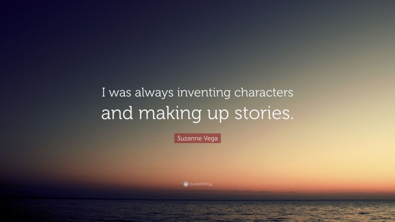 Suzanne Vega Quote: “I was always inventing characters and making up stories.”