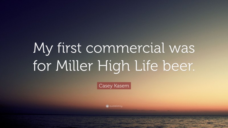 Casey Kasem Quote: “My first commercial was for Miller High Life beer.”