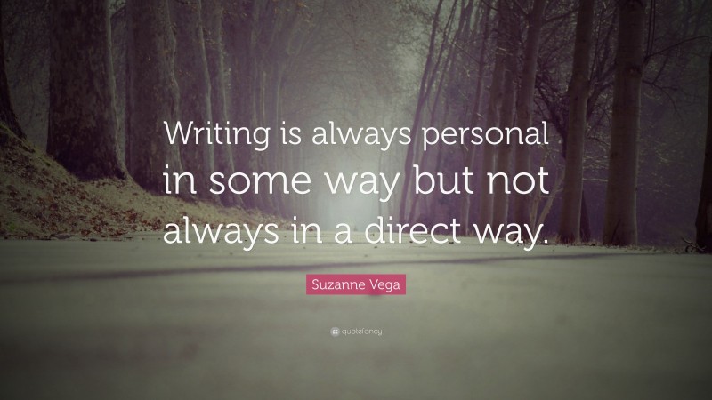 Suzanne Vega Quote: “Writing is always personal in some way but not always in a direct way.”