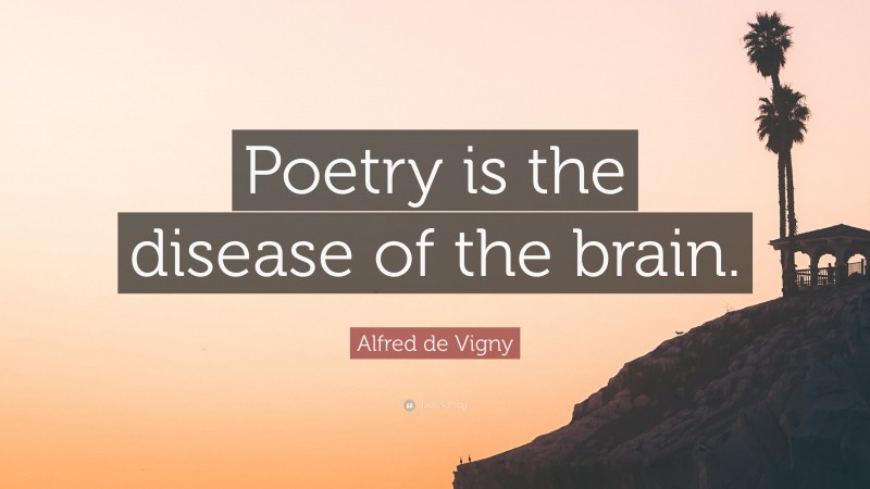 Alfred de Vigny Quote: “Poetry is the disease of the brain.”