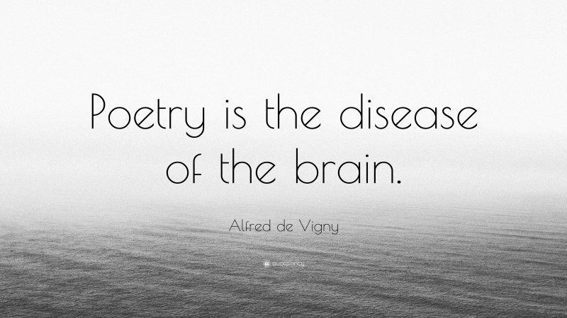 Alfred de Vigny Quote: “Poetry is the disease of the brain.”