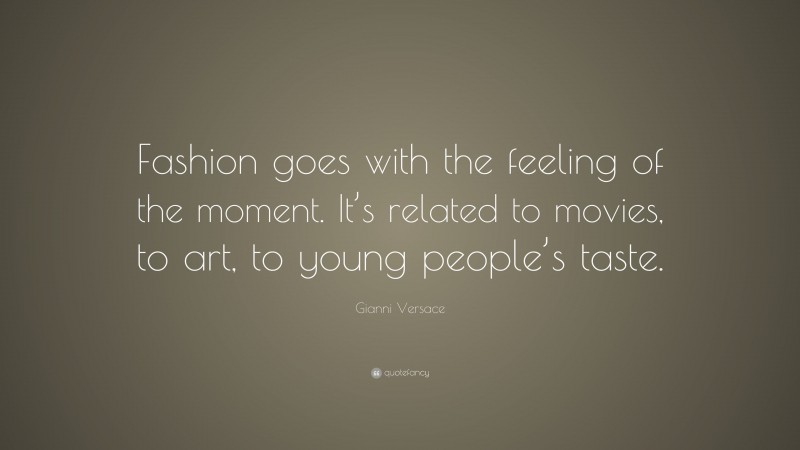 Gianni Versace Quote: “Fashion goes with the feeling of the moment. It’s related to movies, to art, to young people’s taste.”