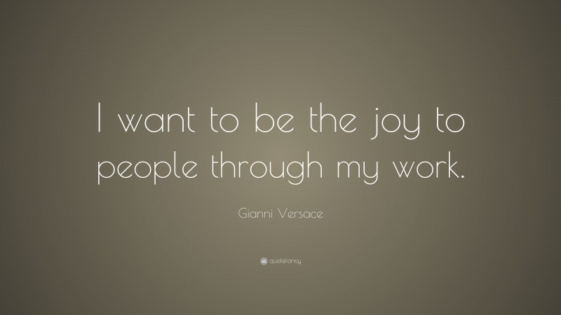 Gianni Versace Quote: “I want to be the joy to people through my work.”