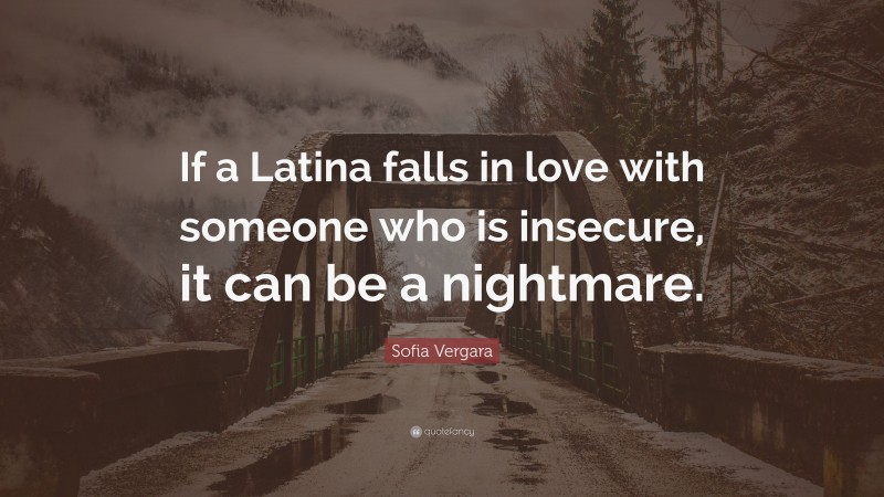 Sofia Vergara Quote: “If a Latina falls in love with someone who is insecure, it can be a nightmare.”