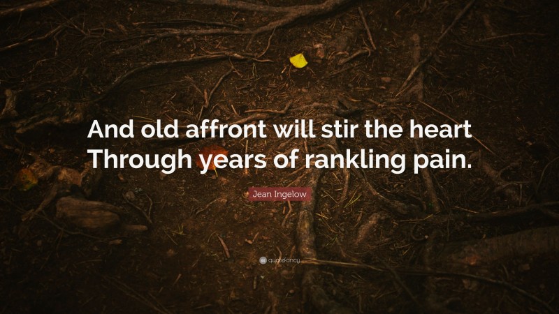 Jean Ingelow Quote: “And old affront will stir the heart Through years of rankling pain.”