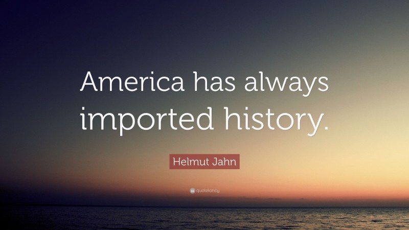 Helmut Jahn Quote: “America has always imported history.”