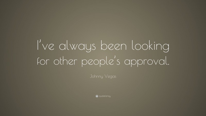 Johnny Vegas Quote: “I’ve always been looking for other people’s approval.”