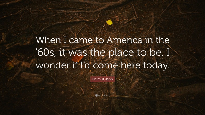 Helmut Jahn Quote: “When I came to America in the ’60s, it was the place to be. I wonder if I’d come here today.”