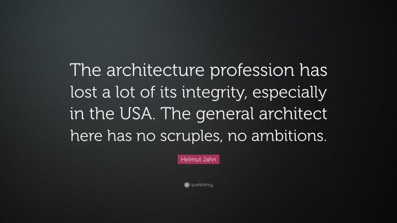 Helmut Jahn Quote: “The architecture profession has lost a lot of its integrity, especially in the USA. The general architect here has no scruples, no ambitions.”