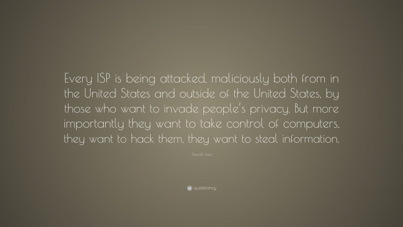 Darrell Issa Quote: “Every ISP is being attacked, maliciously both from in the United States and outside of the United States, by those who want to invade people’s privacy. But more importantly they want to take control of computers, they want to hack them, they want to steal information.”