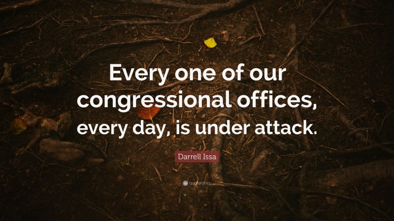 Darrell Issa Quote: “Every one of our congressional offices, every day, is under attack.”