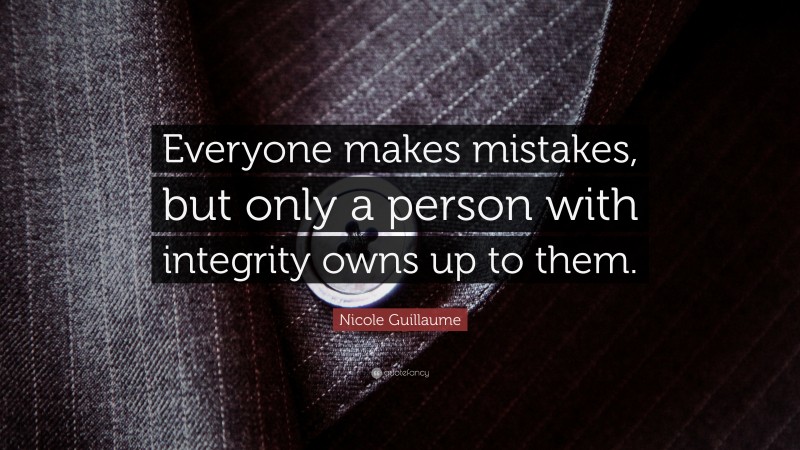 Nicole Guillaume Quote: “Everyone makes mistakes, but only a person with integrity owns up to them.”