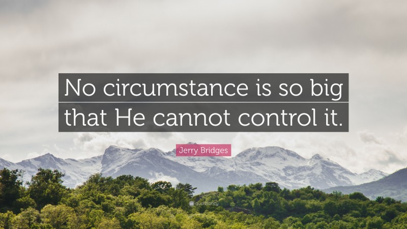 Jerry Bridges Quote: “No circumstance is so big that He cannot control it.”