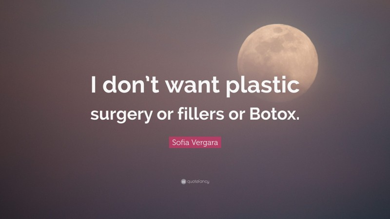 Sofia Vergara Quote: “I don’t want plastic surgery or fillers or Botox.”