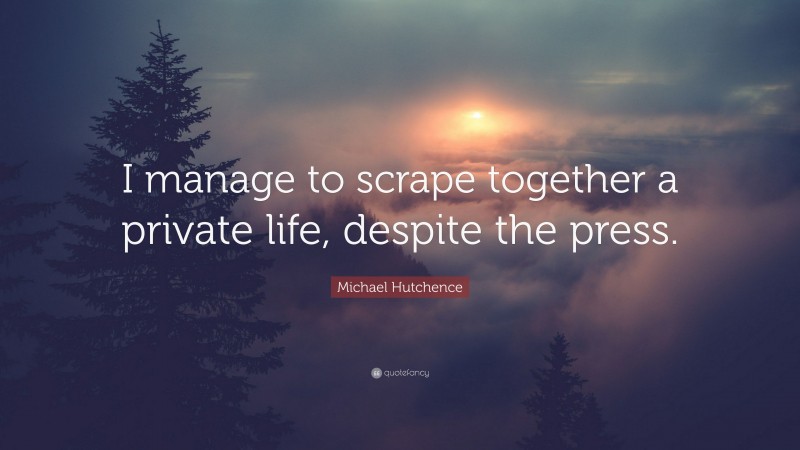 Michael Hutchence Quote: “I manage to scrape together a private life, despite the press.”