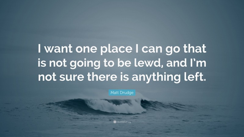 Matt Drudge Quote: “I want one place I can go that is not going to be lewd, and I’m not sure there is anything left.”