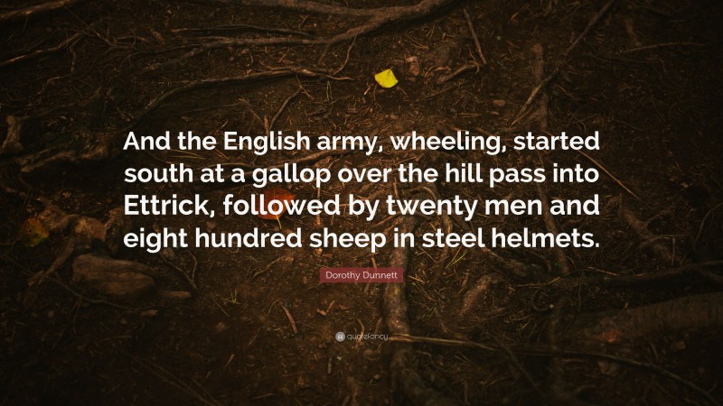 Dorothy Dunnett Quote: “And the English army, wheeling, started south at a gallop over the hill pass into Ettrick, followed by twenty men and eight hundred sheep in steel helmets.”