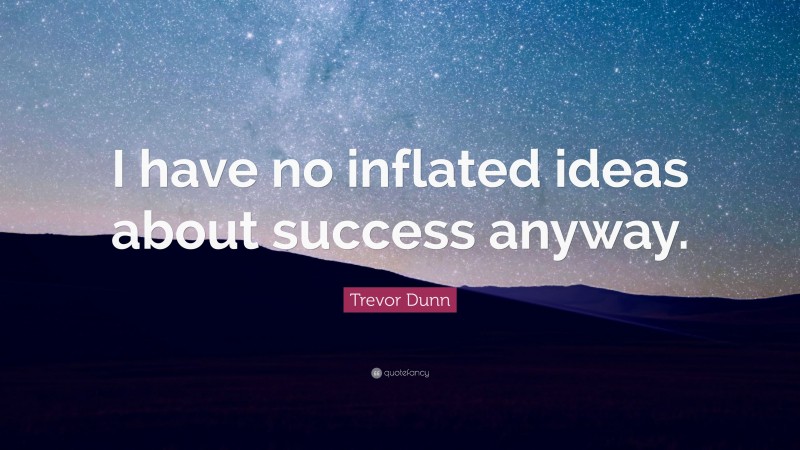 Trevor Dunn Quote: “I have no inflated ideas about success anyway.”
