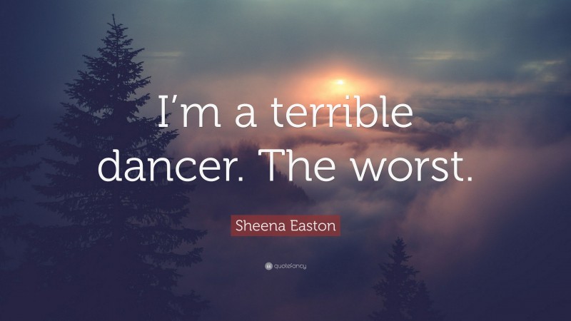 Sheena Easton Quote: “I’m a terrible dancer. The worst.”