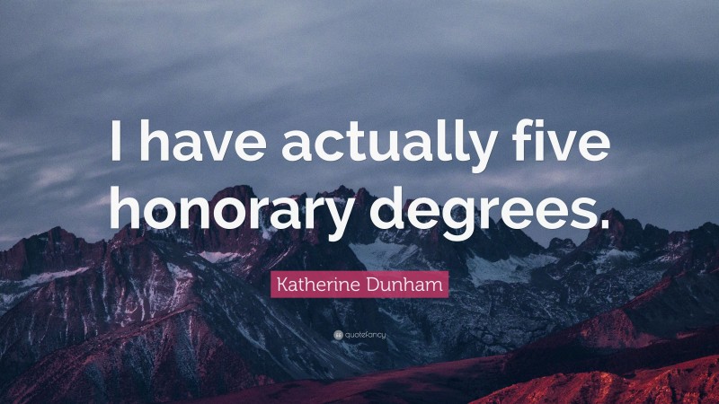 Katherine Dunham Quote: “I have actually five honorary degrees.”