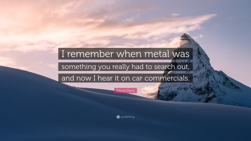 Trevor Dunn Quote: “I remember when metal was something you really had to search out, and now I hear it on car commercials.”