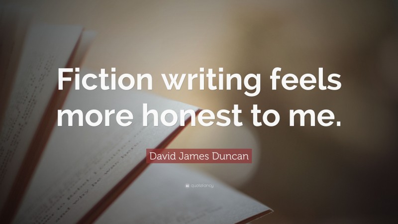 David James Duncan Quote: “Fiction writing feels more honest to me.”
