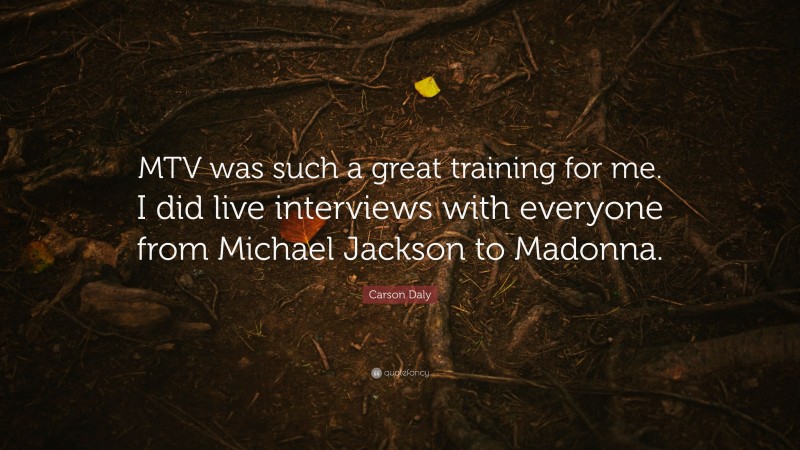 Carson Daly Quote: “MTV was such a great training for me. I did live interviews with everyone from Michael Jackson to Madonna.”