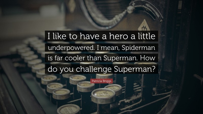 Patricia Briggs Quote: “I like to have a hero a little underpowered. I mean, Spiderman is far cooler than Superman. How do you challenge Superman?”