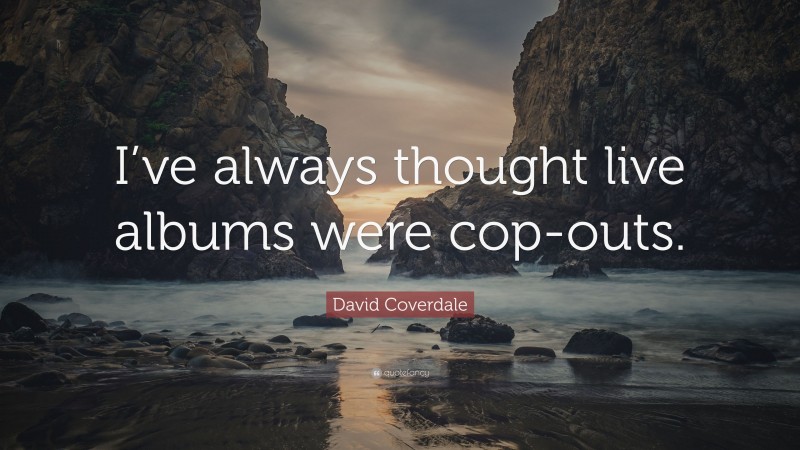 David Coverdale Quote: “I’ve always thought live albums were cop-outs.”