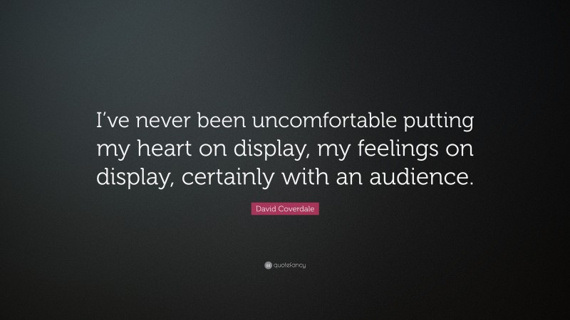 David Coverdale Quote: “I’ve never been uncomfortable putting my heart on display, my feelings on display, certainly with an audience.”