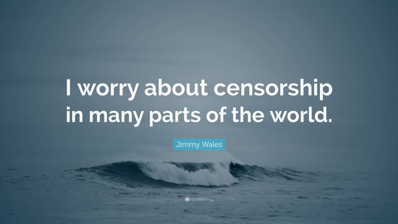 Jimmy Wales Quote: “I worry about censorship in many parts of the world.”