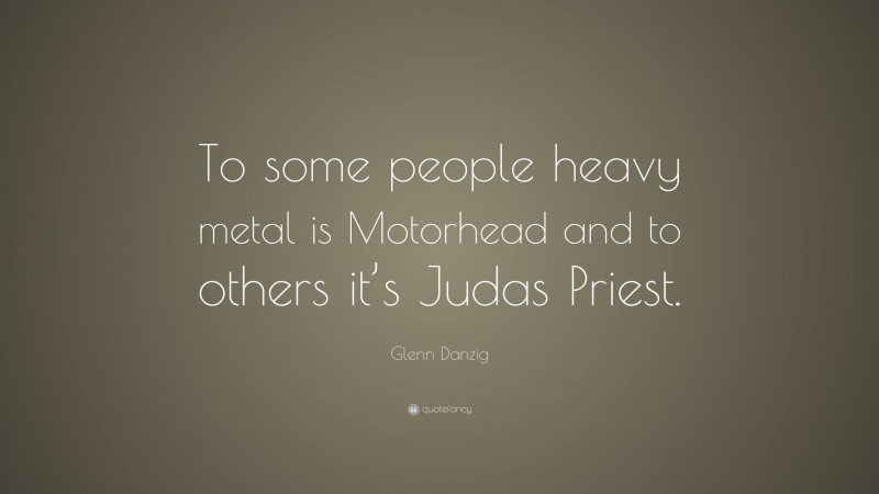Glenn Danzig Quote: “To some people heavy metal is Motorhead and to others it’s Judas Priest.”