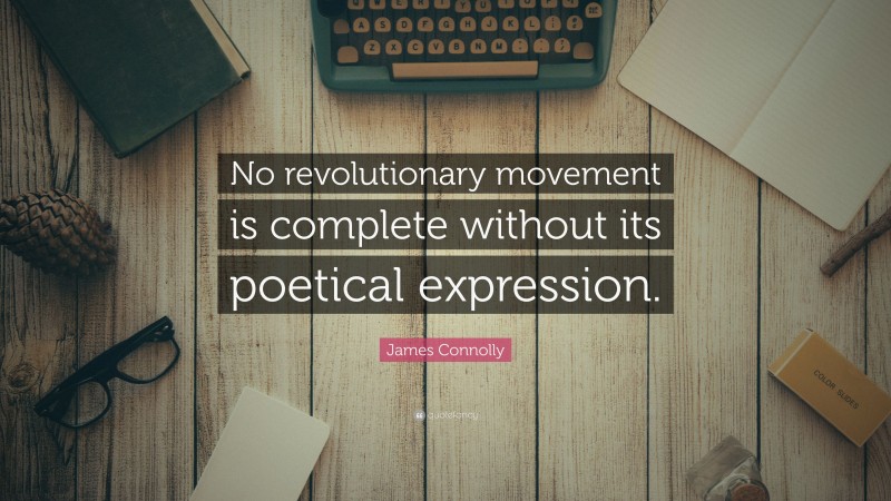 James Connolly Quote: “No revolutionary movement is complete without its poetical expression.”