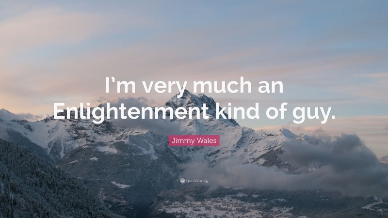 Jimmy Wales Quote: “I’m very much an Enlightenment kind of guy.”