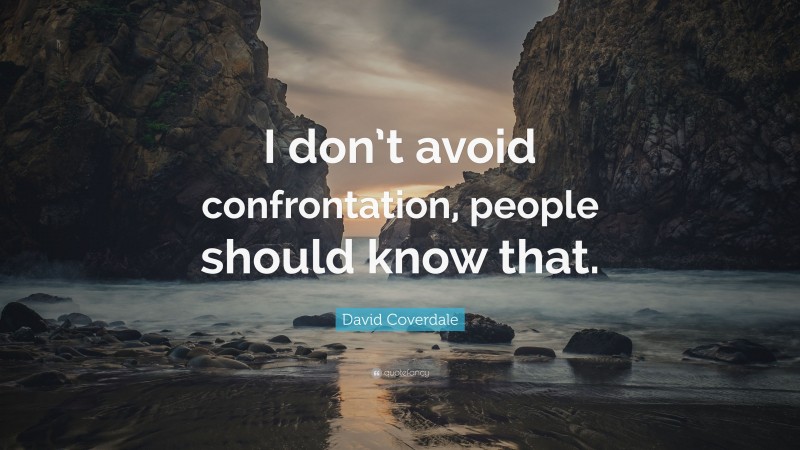 David Coverdale Quote: “I don’t avoid confrontation, people should know that.”