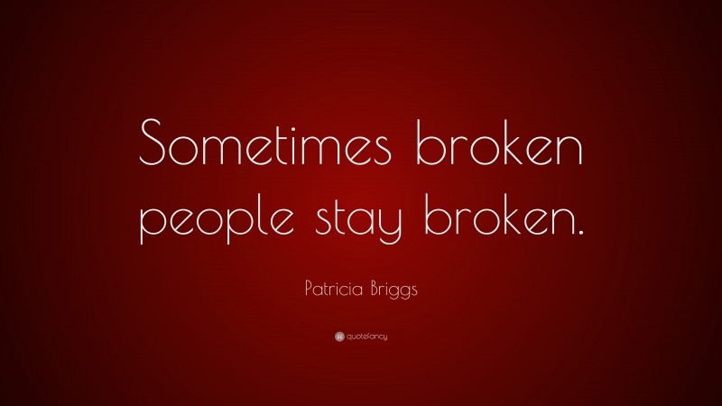 Patricia Briggs Quote: “Sometimes broken people stay broken.”