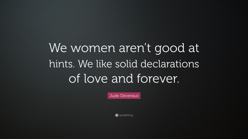 Jude Deveraux Quote: “We women aren’t good at hints. We like solid declarations of love and forever.”