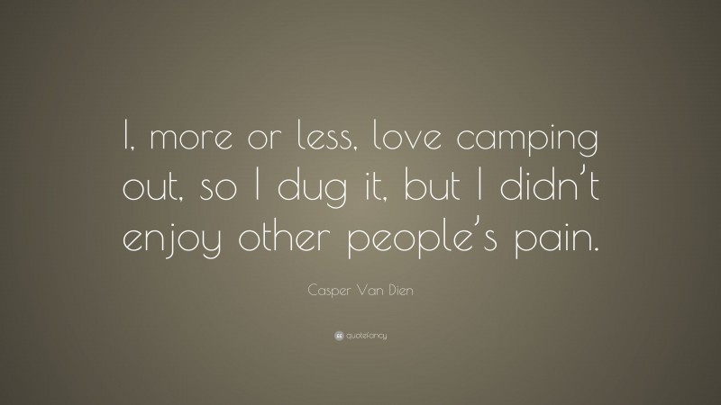 Casper Van Dien Quote: “I, more or less, love camping out, so I dug it, but I didn’t enjoy other people’s pain.”