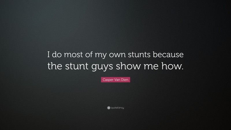 Casper Van Dien Quote: “I do most of my own stunts because the stunt guys show me how.”