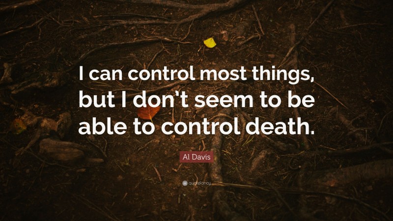 Al Davis Quote: “I can control most things, but I don’t seem to be able to control death.”