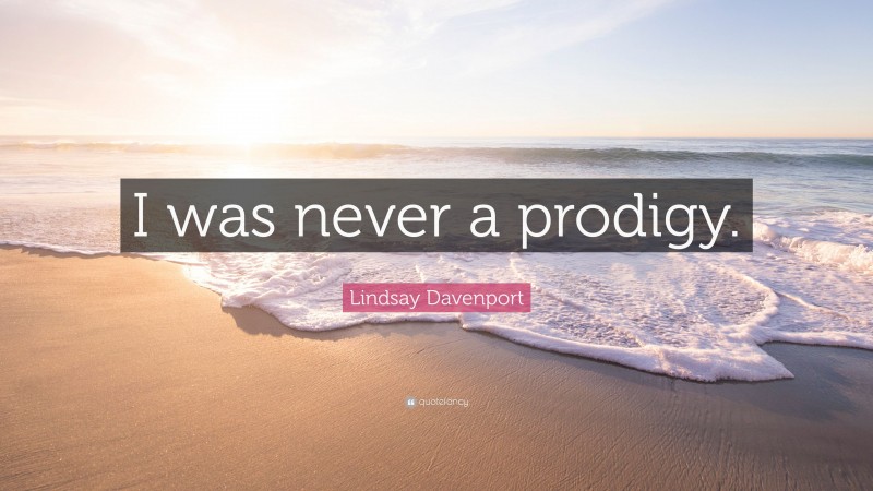 Lindsay Davenport Quote: “I was never a prodigy.”