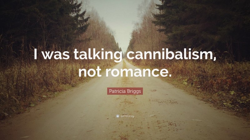 Patricia Briggs Quote: “I was talking cannibalism, not romance.”