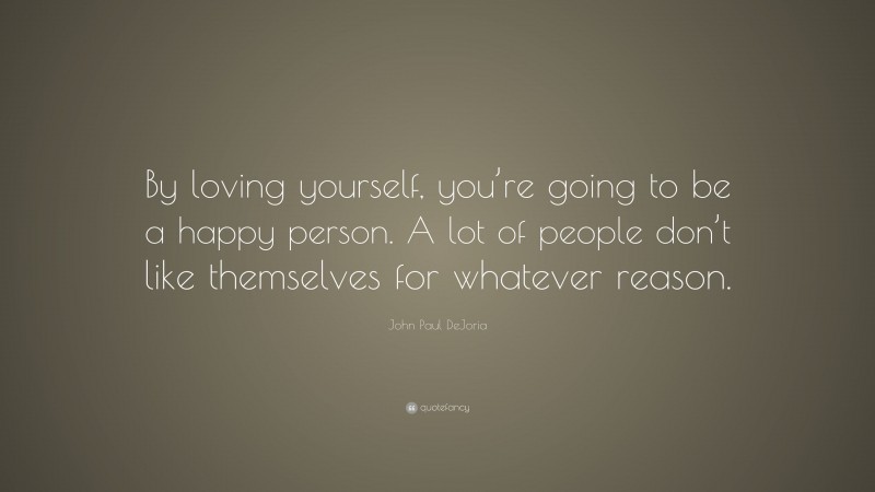 John Paul DeJoria Quote: “By loving yourself, you’re going to be a happy person. A lot of people don’t like themselves for whatever reason.”