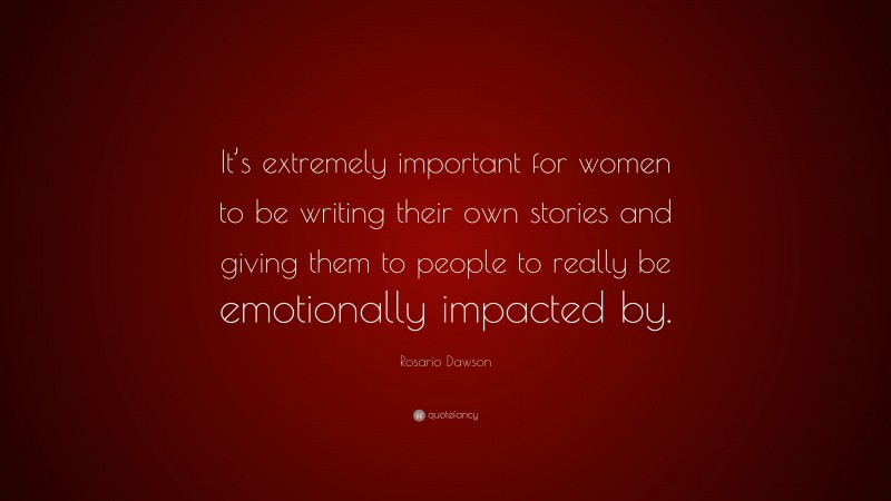 Rosario Dawson Quote: “It’s extremely important for women to be writing their own stories and giving them to people to really be emotionally impacted by.”