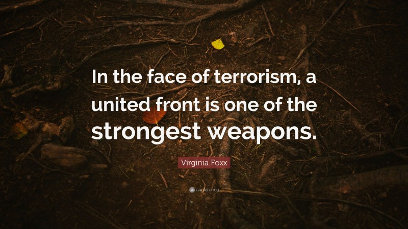 Virginia Foxx Quote: “In the face of terrorism, a united front is one of the strongest weapons.”
